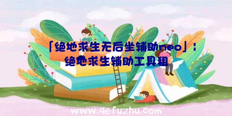「绝地求生无后坐辅助neo」|绝地求生辅助工具租
